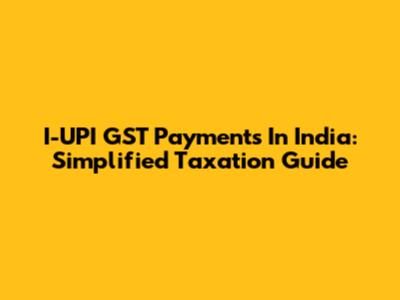 I-UPI GST Payments In India: Simplified Taxation Guide