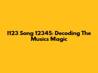 I123 Song 12345: Decoding The Music's Magic