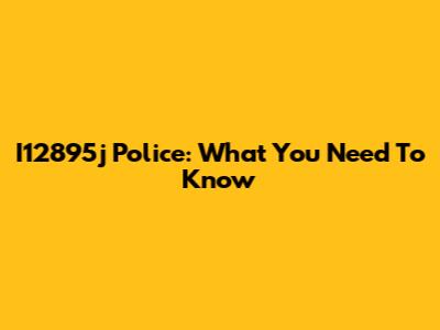I12895j Police: What You Need To Know