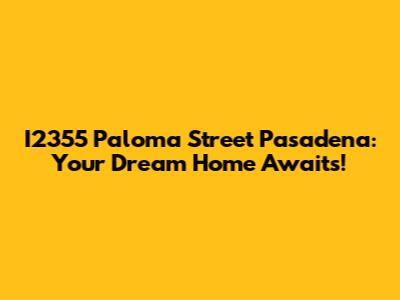 I2355 Paloma Street Pasadena: Your Dream Home Awaits!