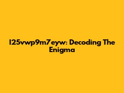 I25vwp9m7eyw: Decoding The Enigma
