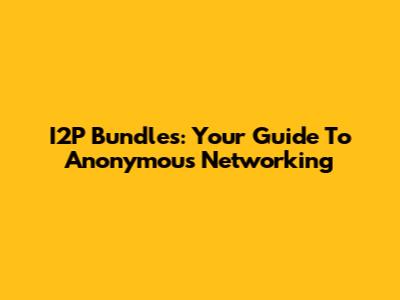 I2P Bundles: Your Guide To Anonymous Networking