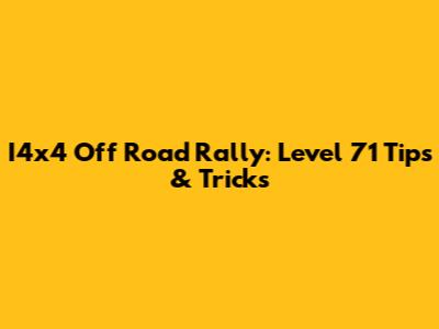 I4x4 Off Road Rally: Level 71 Tips & Tricks
