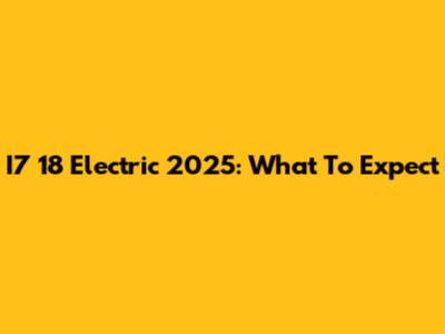 I7 18 Electric 2025: What To Expect