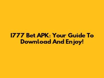 I777 Bet APK: Your Guide To Download And Enjoy!