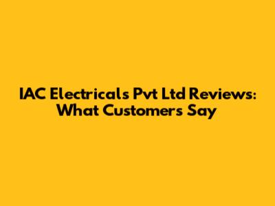 IAC Electricals Pvt Ltd Reviews: What Customers Say