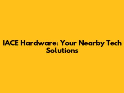 IACE Hardware: Your Nearby Tech Solutions