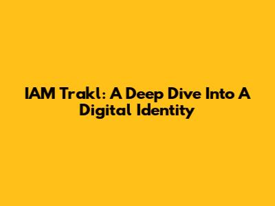 IAM Trakl: A Deep Dive Into A Digital Identity