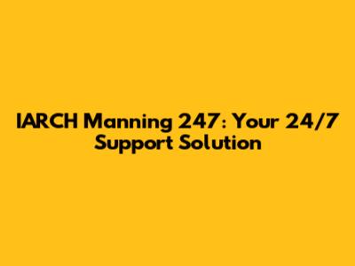 IARCH Manning 247: Your 24/7 Support Solution