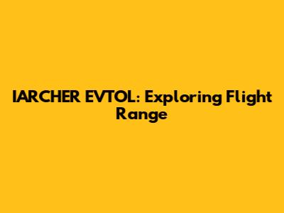 IARCHER EVTOL: Exploring Flight Range