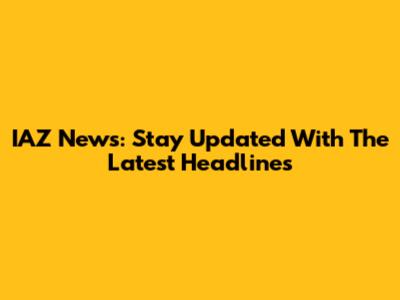 IAZ News: Stay Updated With The Latest Headlines