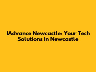 IAdvance Newcastle: Your Tech Solutions In Newcastle