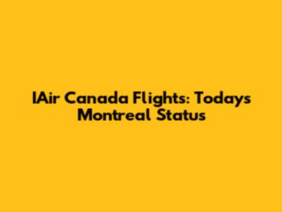 IAir Canada Flights: Today's Montreal Status