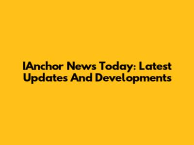 IAnchor News Today: Latest Updates And Developments