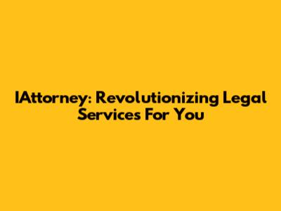 IAttorney: Revolutionizing Legal Services For You
