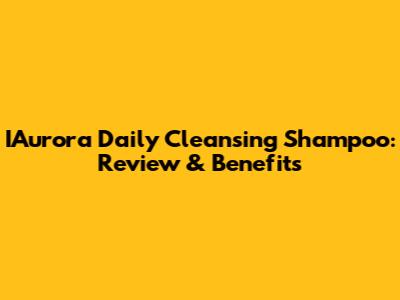 IAurora Daily Cleansing Shampoo: Review & Benefits