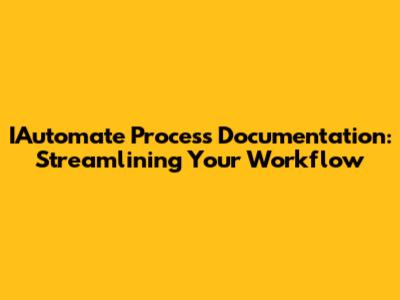 IAutomate Process Documentation: Streamlining Your Workflow