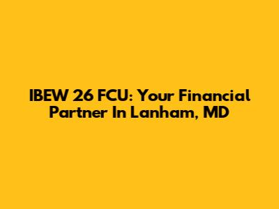 IBEW 26 FCU: Your Financial Partner In Lanham, MD