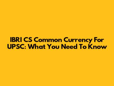 IBRI CS Common Currency For UPSC: What You Need To Know