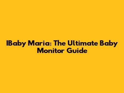IBaby Maria: The Ultimate Baby Monitor Guide