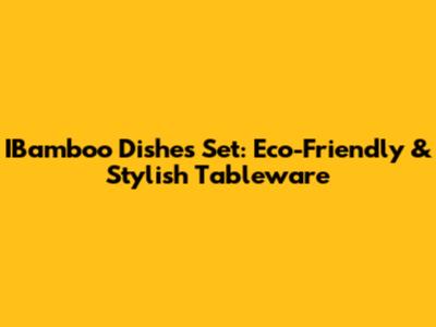 IBamboo Dishes Set: Eco-Friendly & Stylish Tableware