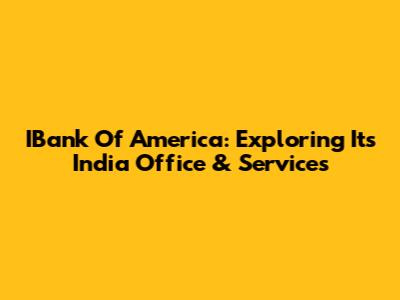 IBank Of America: Exploring Its India Office & Services