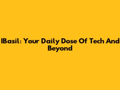 IBasil: Your Daily Dose Of Tech And Beyond
