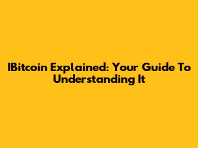 IBitcoin Explained: Your Guide To Understanding It