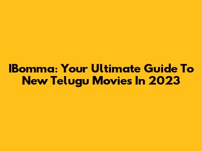 IBomma: Your Ultimate Guide To New Telugu Movies In 2023