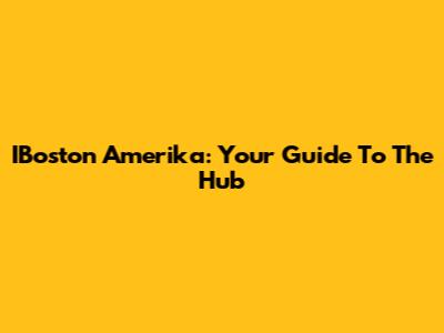 IBoston Amerika: Your Guide To The Hub