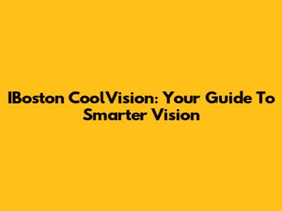 IBoston CoolVision: Your Guide To Smarter Vision