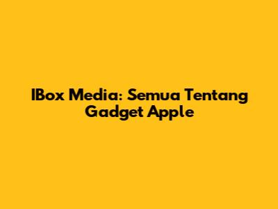 IBox Media: Semua Tentang Gadget Apple