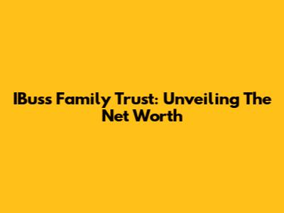IBuss Family Trust: Unveiling The Net Worth