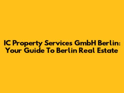 IC Property Services GmbH Berlin: Your Guide To Berlin Real Estate