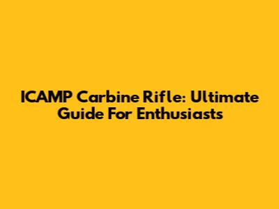 ICAMP Carbine Rifle: Ultimate Guide For Enthusiasts