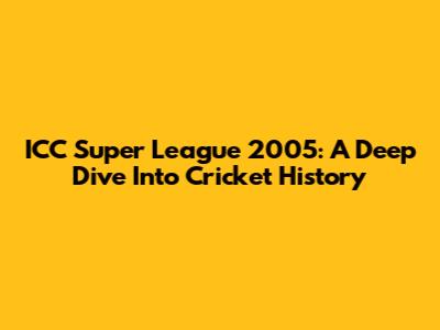 ICC Super League 2005: A Deep Dive Into Cricket History