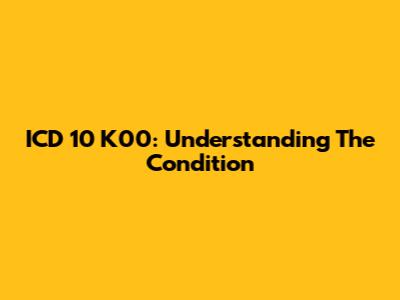ICD 10 K00: Understanding The Condition