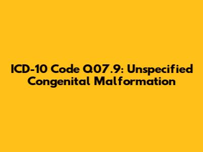 ICD-10 Code Q07.9: Unspecified Congenital Malformation