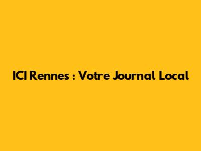 ICI Rennes : Votre Journal Local
