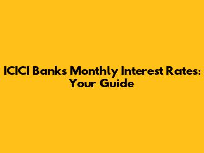 ICICI Bank's Monthly Interest Rates: Your Guide