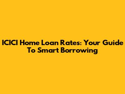 ICICI Home Loan Rates: Your Guide To Smart Borrowing