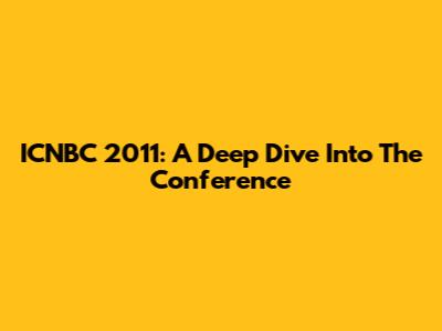 ICNBC 2011: A Deep Dive Into The Conference
