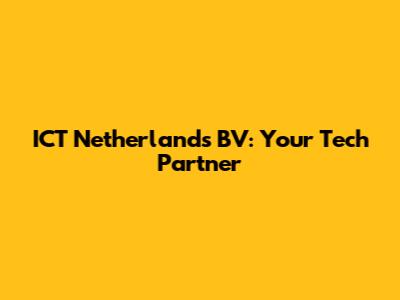 ICT Netherlands BV: Your Tech Partner