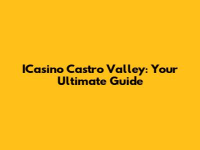 ICasino Castro Valley: Your Ultimate Guide