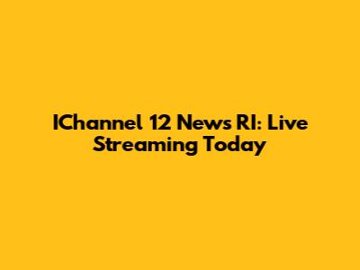 IChannel 12 News RI: Live Streaming Today