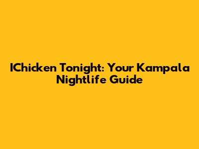 IChicken Tonight: Your Kampala Nightlife Guide