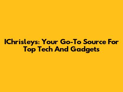 IChrisleys: Your Go-To Source For Top Tech And Gadgets