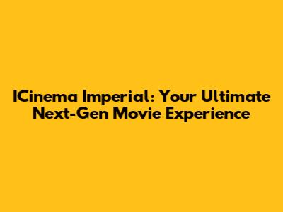 ICinema Imperial: Your Ultimate Next-Gen Movie Experience