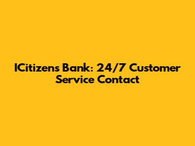 ICitizens Bank: 24/7 Customer Service Contact