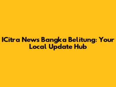 ICitra News Bangka Belitung: Your Local Update Hub